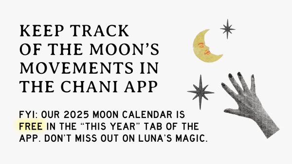 Keep track of the Moon's movements in the Chani app. FYI: our 2025 moon calendar is free in the "this year" tab of the app.